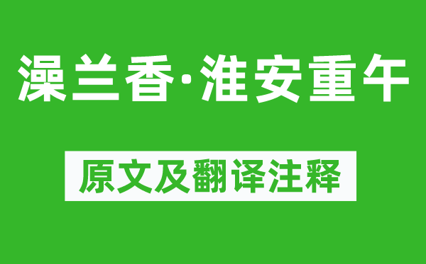 吳文英《澡蘭香·淮安重午》原文及翻譯注釋,詩意解釋