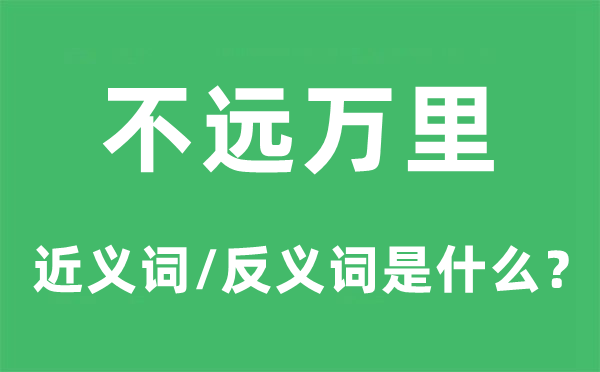 不遠(yuǎn)萬里的近義詞和反義詞是什么,不遠(yuǎn)萬里是什么意思