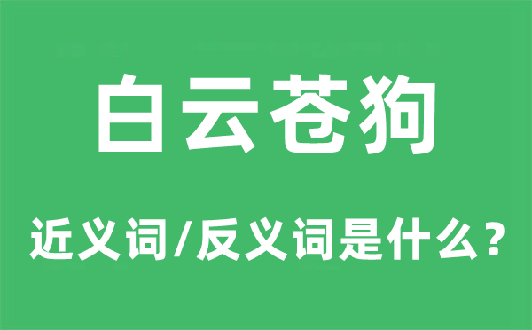 白云蒼狗的近義詞和反義詞是什么,白云蒼狗是什么意思