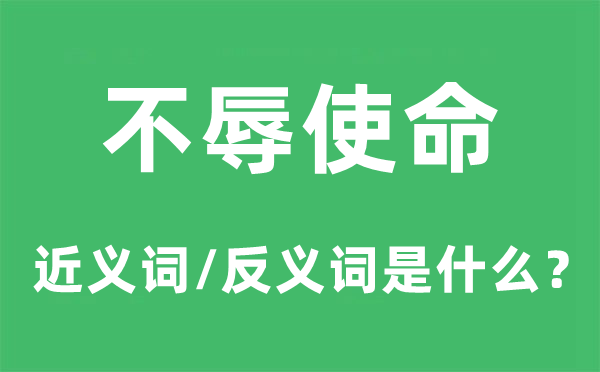 不辱使命的近義詞和反義詞是什么,不辱使命是什么意思