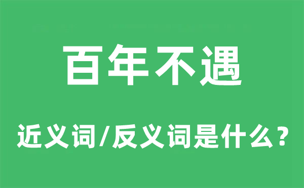 百年不遇的近義詞和反義詞是什么,百年不遇是什么意思