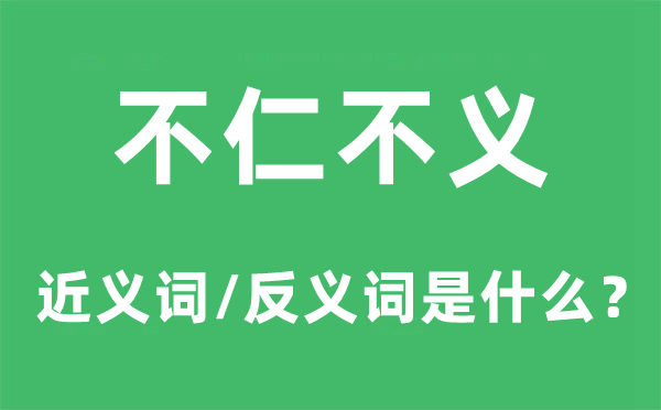 不仁不義的近義詞和反義詞是什么,不仁不義是什么意思