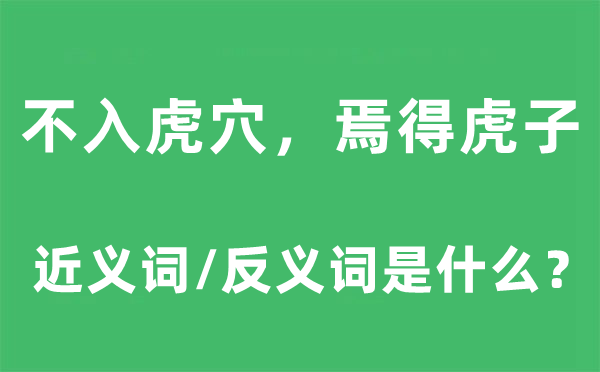 不入虎穴，焉得虎子的近義詞和反義詞是什么,不入虎穴，焉得虎子是什么意思