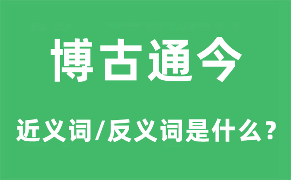博古通今的近義詞和反義詞是什么,博古通今是什么意思