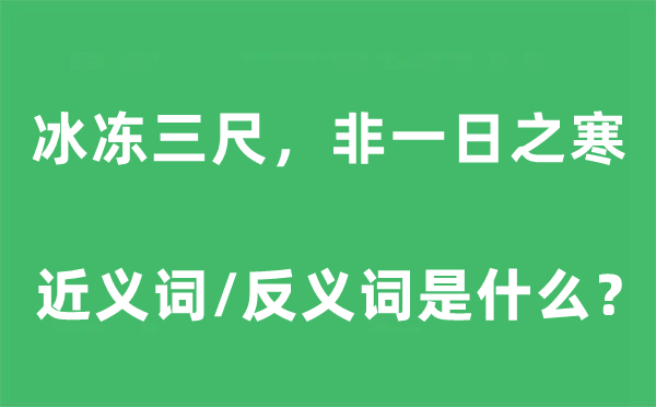 冰凍三尺，非一日之寒的近義詞和反義詞是什么,冰凍三尺，非一日之寒是什么意思