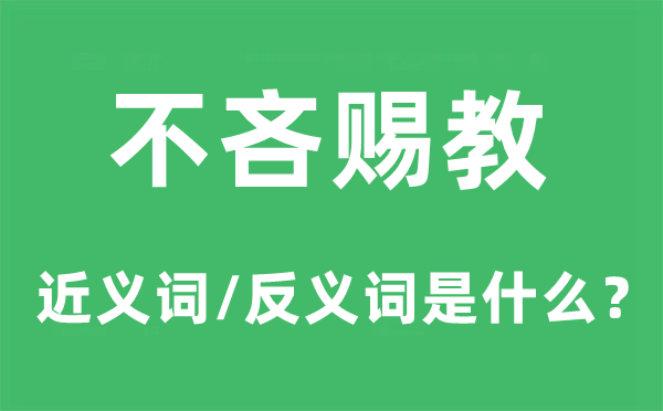 不吝賜教的近義詞和反義詞是什么,不吝賜教是什么意思