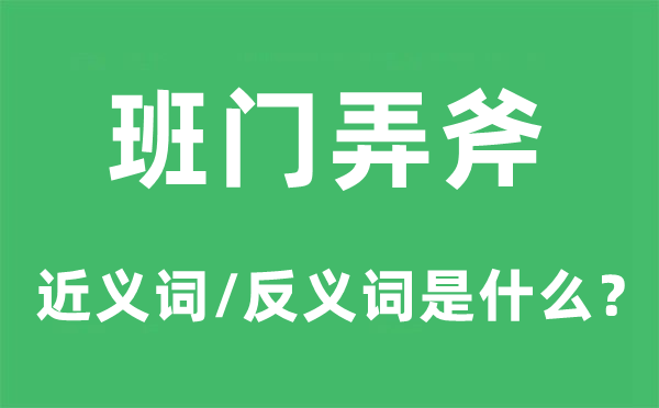 班門弄斧的近義詞和反義詞是什么,班門弄斧是什么意思