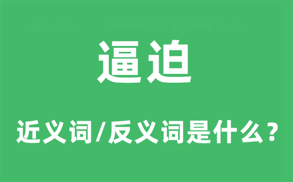 逼迫的近義詞和反義詞是什么,逼迫是什么意思