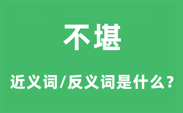 不堪的近義詞和反義詞是什么,不堪是什么意思