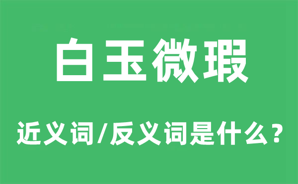 白玉微瑕的近義詞和反義詞是什么,白玉微瑕是什么意思