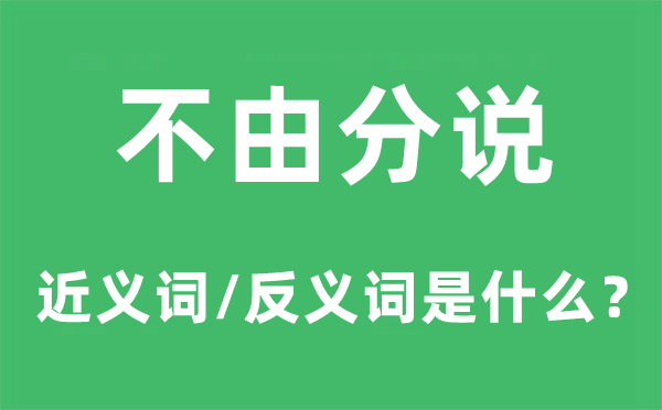 不由分說的近義詞和反義詞是什么,不由分說是什么意思