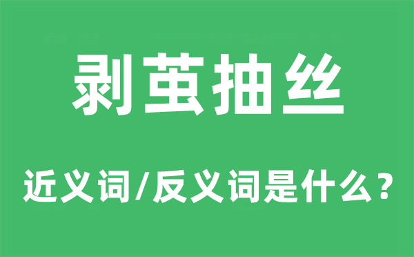 剝繭抽絲的近義詞和反義詞是什么,剝繭抽絲是什么意思