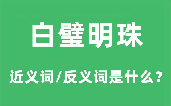 白璧明珠的近義詞和反義詞是什么,白璧明珠是什么意思