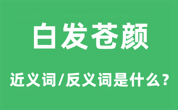 白發蒼顏的近義詞和反義詞是什么,白發蒼顏是什么意思