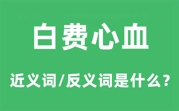 白費心血的近義詞和反義詞是什么,白費心血是什么意思