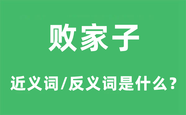 敗家子的近義詞和反義詞是什么,敗家子是什么意思