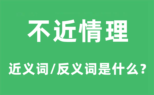 不近情理的近義詞和反義詞是什么,不近情理是什么意思