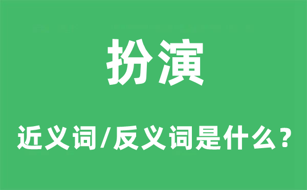 扮演的近義詞和反義詞是什么,扮演是什么意思