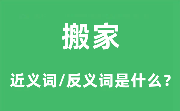 搬家的近義詞和反義詞是什么,搬家是什么意思