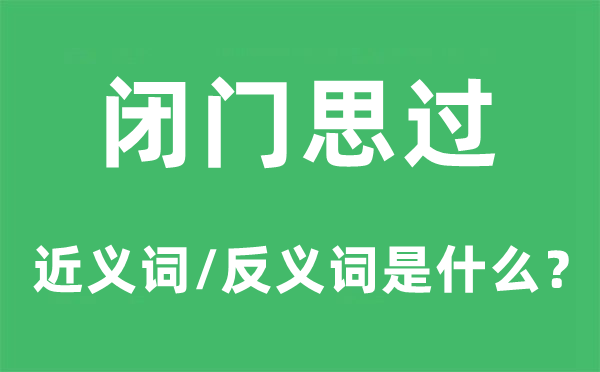 閉門思過的近義詞和反義詞是什么,閉門思過是什么意思