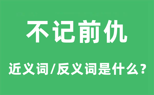 不記前仇的近義詞和反義詞是什么,不記前仇是什么意思