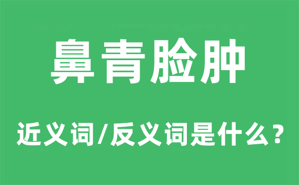 鼻青臉腫的近義詞和反義詞是什么,鼻青臉腫是什么意思