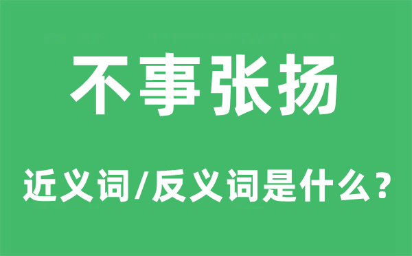 不事張揚的近義詞和反義詞是什么,不事張揚是什么意思