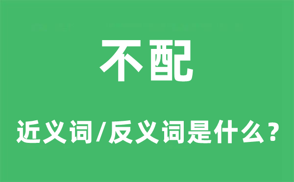 不配的近義詞和反義詞是什么,不配是什么意思