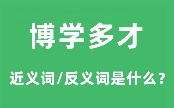 博學(xué)多才的近義詞和反義詞是什么,博學(xué)多才是什么意思