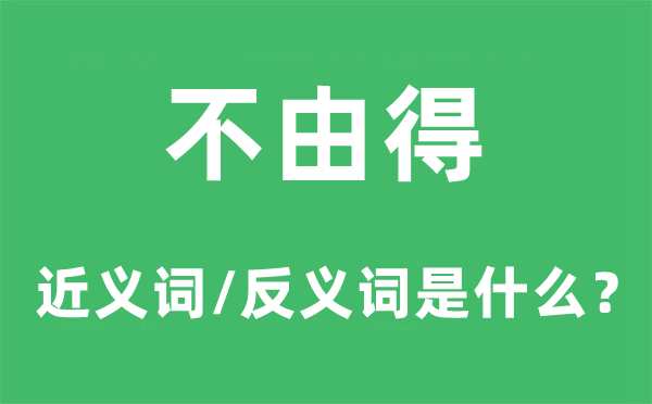 不由得的近義詞和反義詞是什么,不由得是什么意思