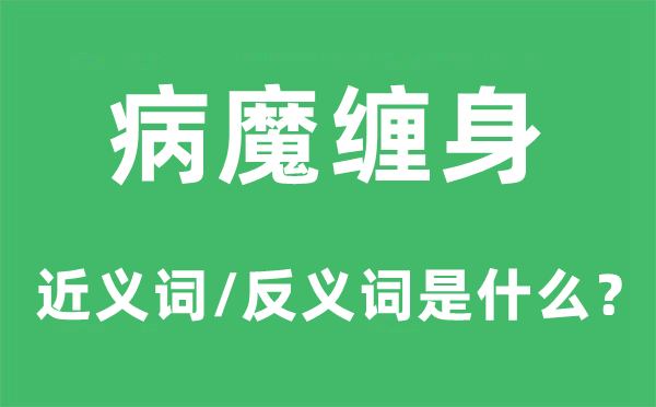 病魔纏身的近義詞和反義詞是什么,病魔纏身是什么意思