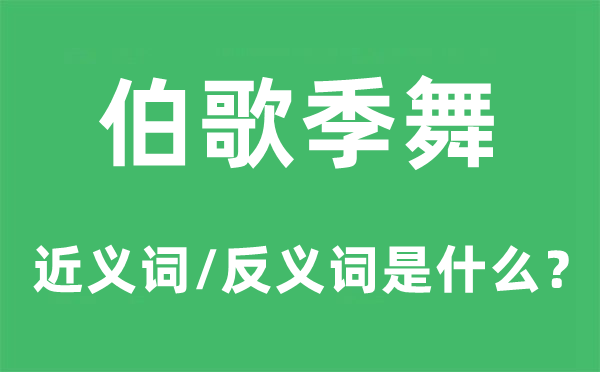 伯歌季舞的近義詞和反義詞是什么,伯歌季舞是什么意思