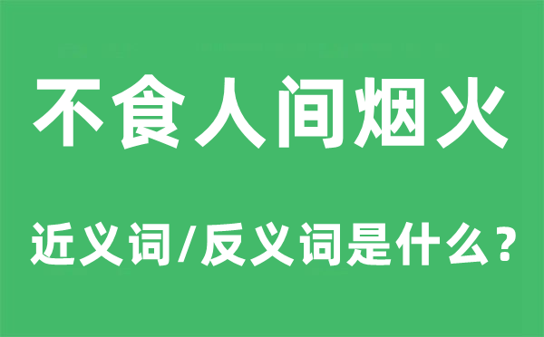 不食人間煙火的近義詞和反義詞是什么,不食人間煙火是什么意思