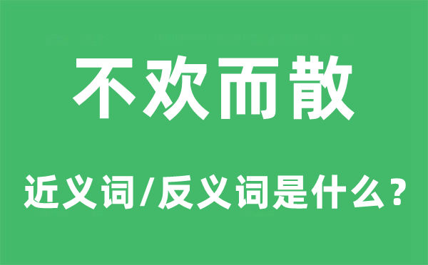 不歡而散的近義詞和反義詞是什么,不歡而散是什么意思