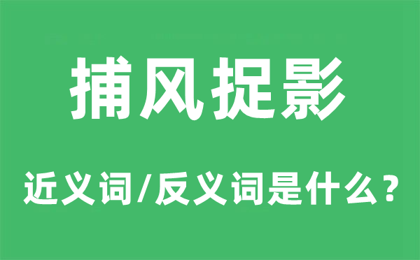 捕風捉影的近義詞和反義詞是什么,捕風捉影是什么意思