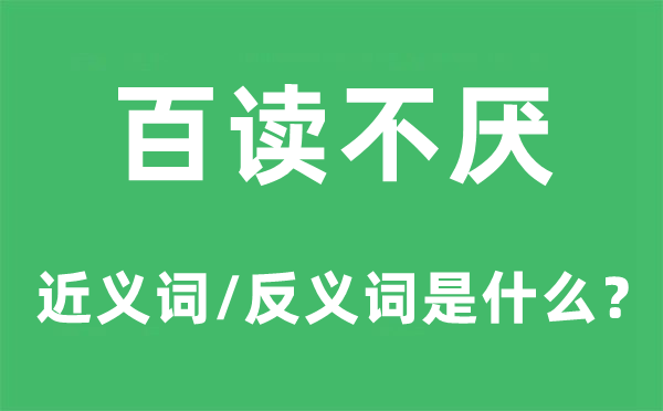 百讀不厭的近義詞和反義詞是什么,百讀不厭是什么意思