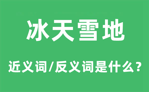 冰天雪地的近義詞和反義詞是什么,冰天雪地是什么意思