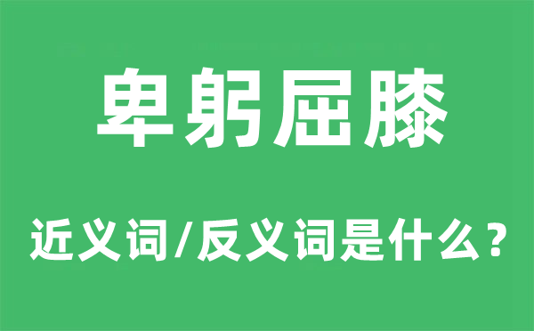 卑躬屈膝的近義詞和反義詞是什么,卑躬屈膝是什么意思