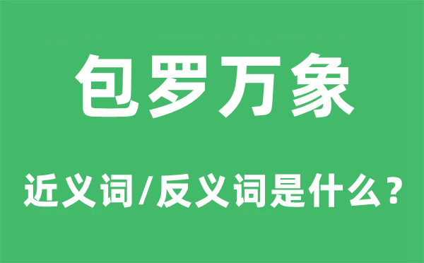 包羅萬象的近義詞和反義詞是什么,包羅萬象是什么意思