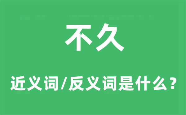 不久的近義詞和反義詞是什么,不久是什么意思
