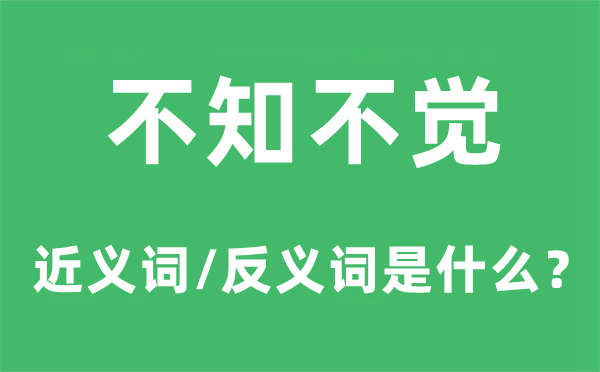 不知不覺的近義詞和反義詞是什么,不知不覺是什么意思