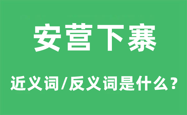 安營(yíng)下寨的近義詞和反義詞是什么,安營(yíng)下寨是什么意思