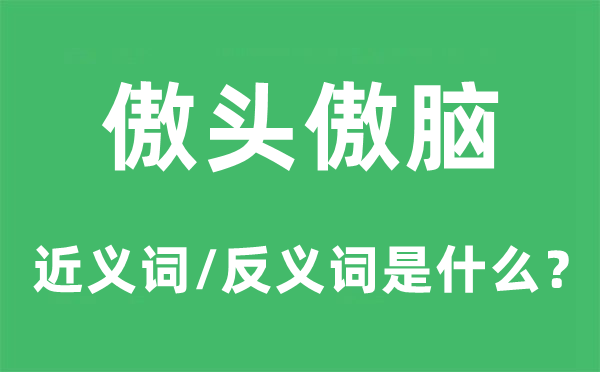 傲頭傲腦的近義詞和反義詞是什么,傲頭傲腦是什么意思