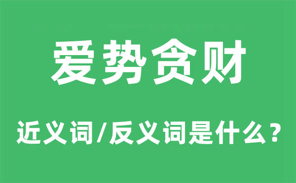 愛勢貪財的近義詞和反義詞是什么,愛勢貪財是什么意思