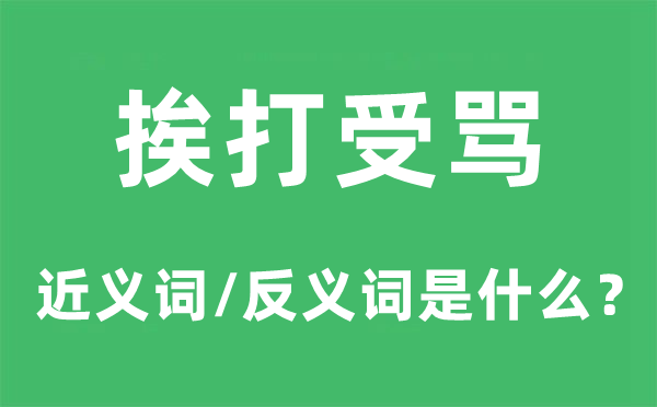 挨打受罵的近義詞和反義詞是什么,挨打受罵是什么意思
