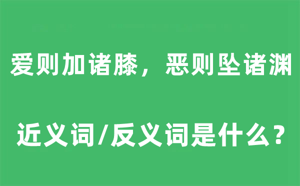 愛則加諸膝，惡則墜諸淵的近義詞和反義詞是什么,愛則加諸膝，惡則墜諸淵是什么意思