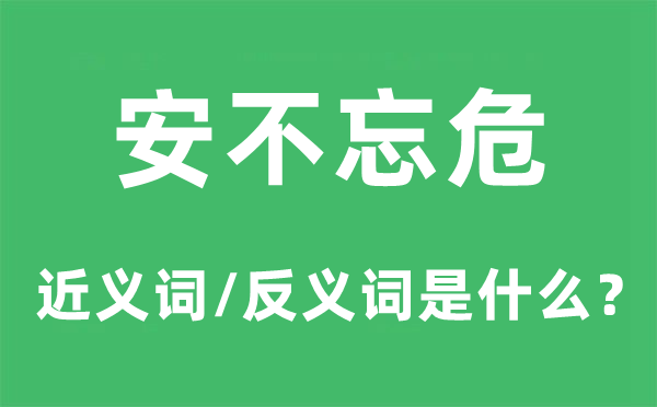 安不忘危的近義詞和反義詞是什么,安不忘危是什么意思