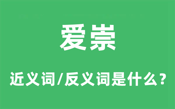 愛崇的近義詞和反義詞是什么,愛崇是什么意思