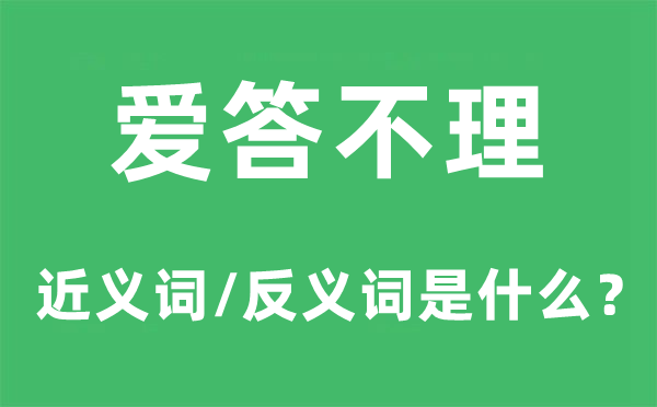 愛答不理的近義詞和反義詞是什么,愛答不理是什么意思