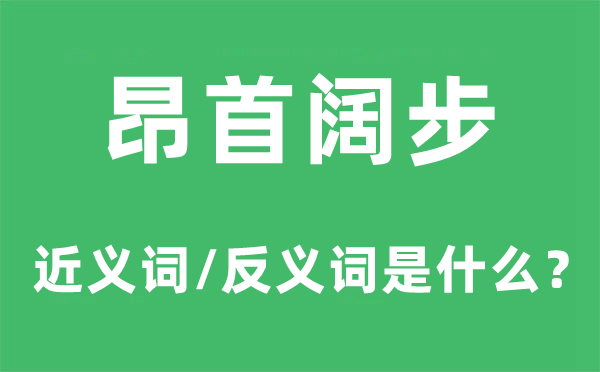 昂首闊步的近義詞和反義詞是什么,昂首闊步是什么意思
